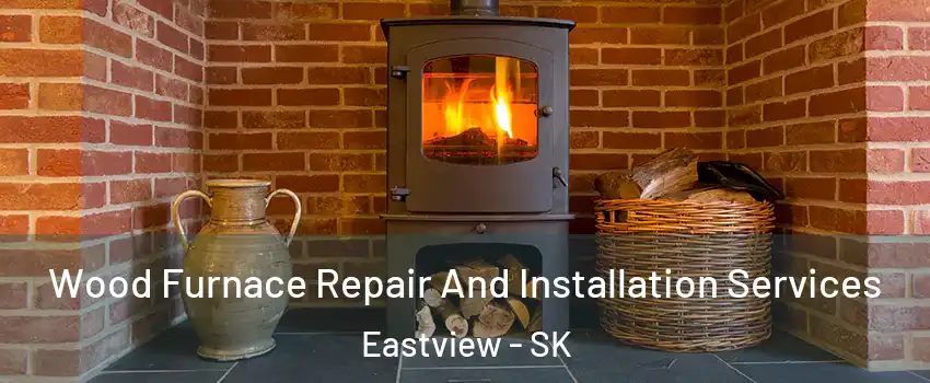  Wood Furnace Repair And Installation Services Eastview - SK