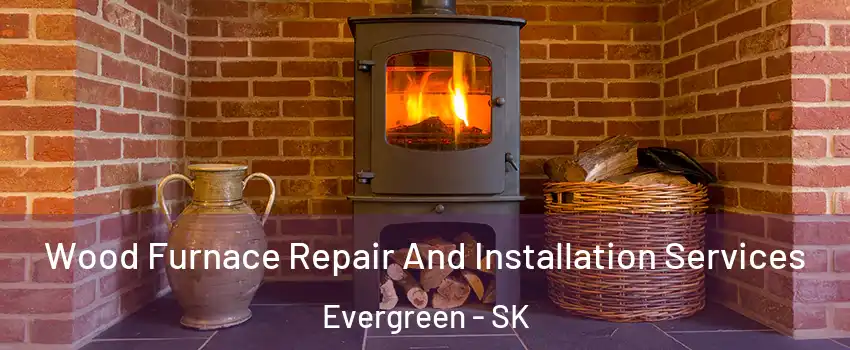  Wood Furnace Repair And Installation Services Evergreen - SK