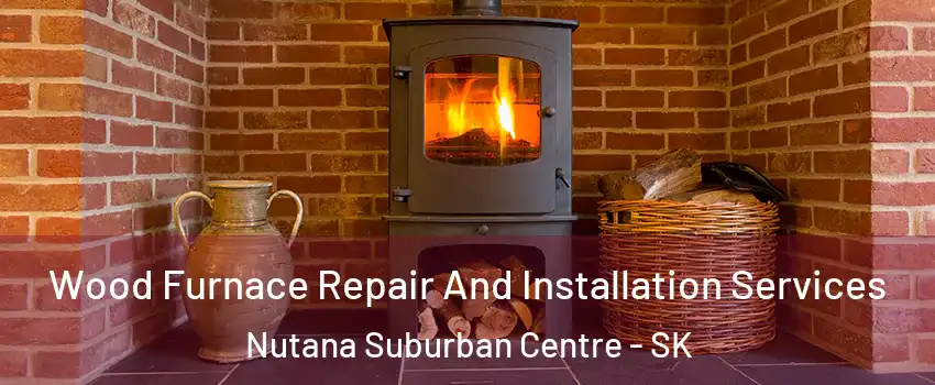  Wood Furnace Repair And Installation Services Nutana Suburban Centre - SK