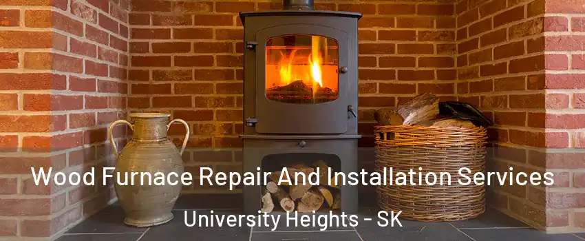  Wood Furnace Repair And Installation Services University Heights - SK