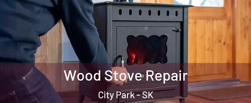  Wood Stove Repair City Park - SK